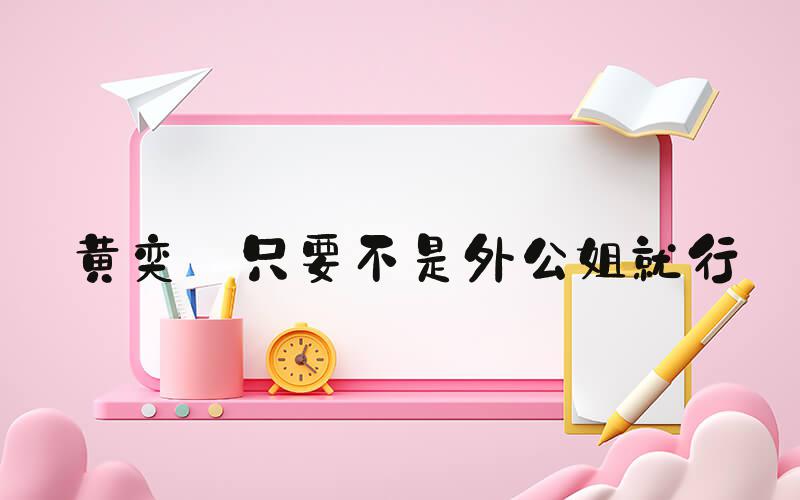 黄奕 只要不是外公姐就行